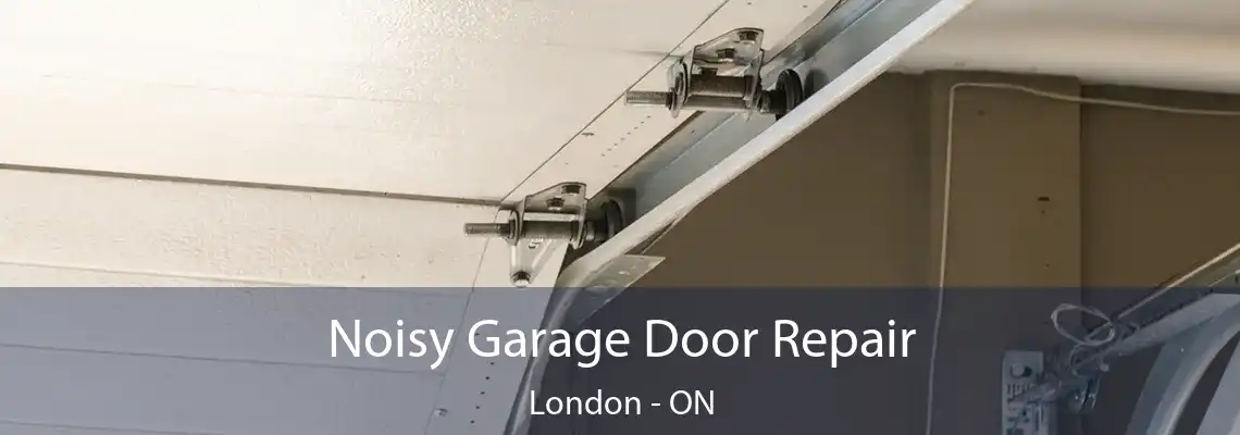Noisy Garage Door Repair London - ON
